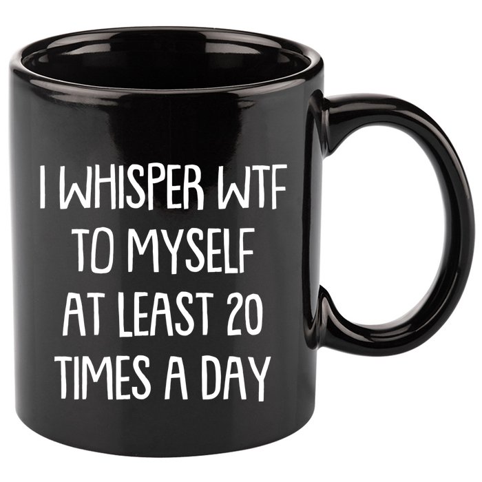 Funny I Whisper Wtf To Myself At Least 20 Times A Day 11oz C Handle Ceramic Mug