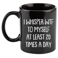 Funny I Whisper Wtf To Myself At Least 20 Times A Day 11oz C Handle Ceramic Mug