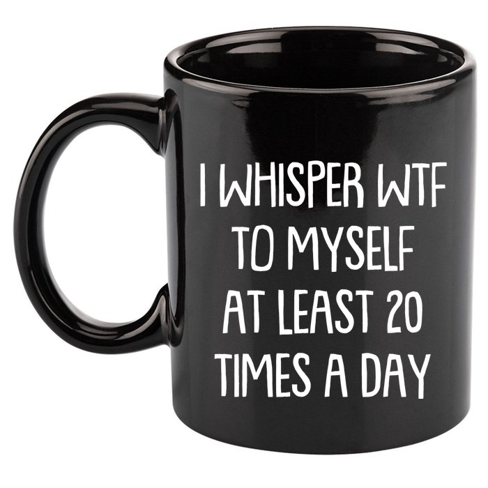 Funny I Whisper Wtf To Myself At Least 20 Times A Day 11oz C Handle Ceramic Mug