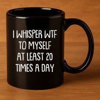Funny I Whisper Wtf To Myself At Least 20 Times A Day 11oz C Handle Ceramic Mug