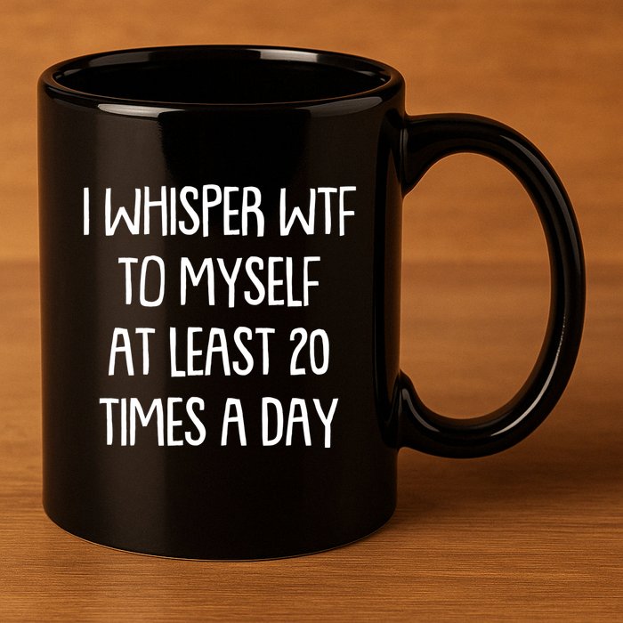Funny I Whisper Wtf To Myself At Least 20 Times A Day 11oz C Handle Ceramic Mug