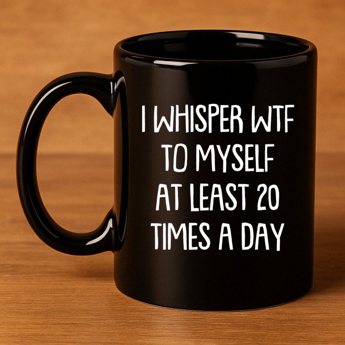Funny I Whisper Wtf To Myself At Least 20 Times A Day 11oz C Handle Ceramic Mug