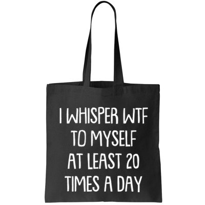Funny I Whisper Wtf To Myself At Least 20 Times A Day Bag
