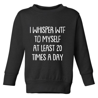 Funny I Whisper Wtf To Myself At Least 20 Times A Day Toddler Sweatshirt