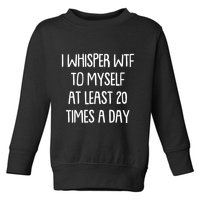 Funny I Whisper Wtf To Myself At Least 20 Times A Day Toddler Sweatshirt