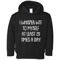 Funny I Whisper Wtf To Myself At Least 20 Times A Day Toddler Hoodie