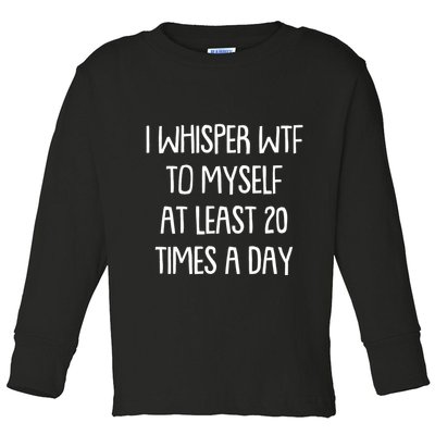 Funny I Whisper Wtf To Myself At Least 20 Times A Day Toddler Long Sleeve Shirt