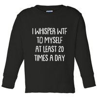 Funny I Whisper Wtf To Myself At Least 20 Times A Day Toddler Long Sleeve Shirt