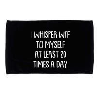 Funny I Whisper Wtf To Myself At Least 20 Times A Day Microfiber Hand Towel