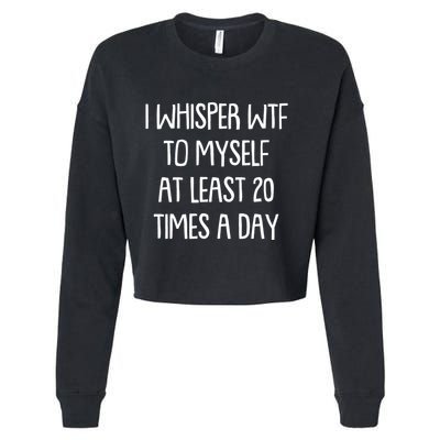 Funny I Whisper Wtf To Myself At Least 20 Times A Day Cropped Pullover Crew