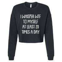 Funny I Whisper Wtf To Myself At Least 20 Times A Day Cropped Pullover Crew