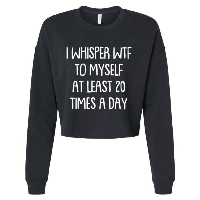 Funny I Whisper Wtf To Myself At Least 20 Times A Day Cropped Pullover Crew