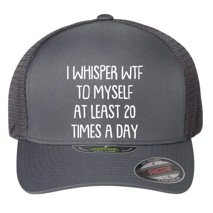 Funny I Whisper Wtf To Myself At Least 20 Times A Day Flexfit Unipanel Trucker Cap