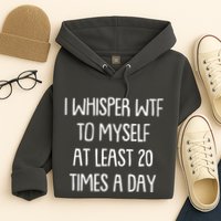 Funny I Whisper Wtf To Myself At Least 20 Times A Day Hoodie