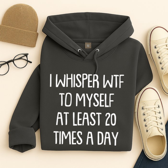 Funny I Whisper Wtf To Myself At Least 20 Times A Day Hoodie