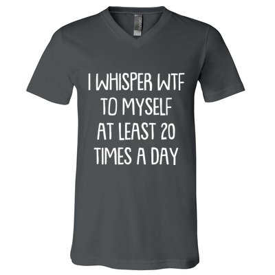 Funny I Whisper Wtf To Myself At Least 20 Times A Day V-Neck T-Shirt