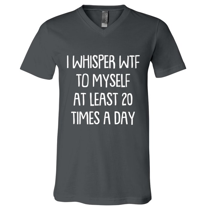 Funny I Whisper Wtf To Myself At Least 20 Times A Day V-Neck T-Shirt
