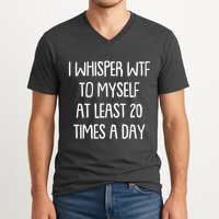 Funny I Whisper Wtf To Myself At Least 20 Times A Day V-Neck T-Shirt