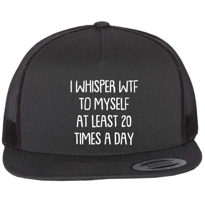 Funny I Whisper Wtf To Myself At Least 20 Times A Day Flatbill Hat