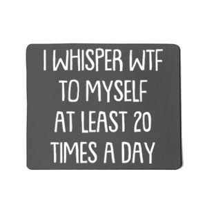 Funny I Whisper Wtf To Myself At Least 20 Times A Day Mousepad