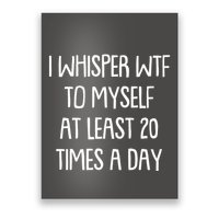 Funny I Whisper Wtf To Myself At Least 20 Times A Day Poster