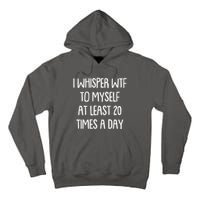 Funny I Whisper Wtf To Myself At Least 20 Times A Day Tall Hoodie