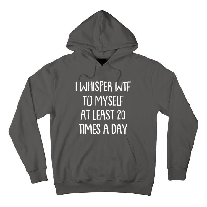 Funny I Whisper Wtf To Myself At Least 20 Times A Day Tall Hoodie