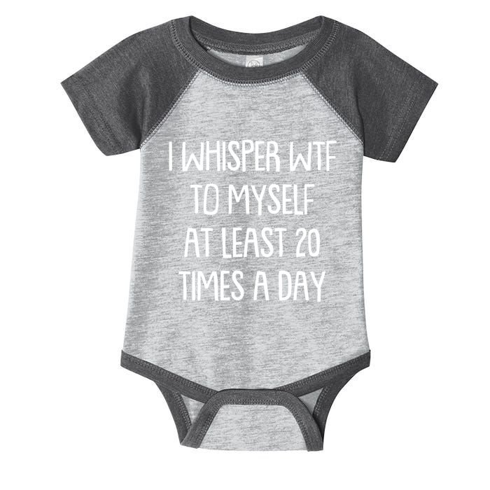 Funny I Whisper Wtf To Myself At Least 20 Times A Day Infant Baby Jersey Bodysuit
