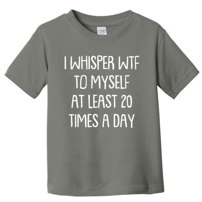 Funny I Whisper Wtf To Myself At Least 20 Times A Day Toddler T-Shirt