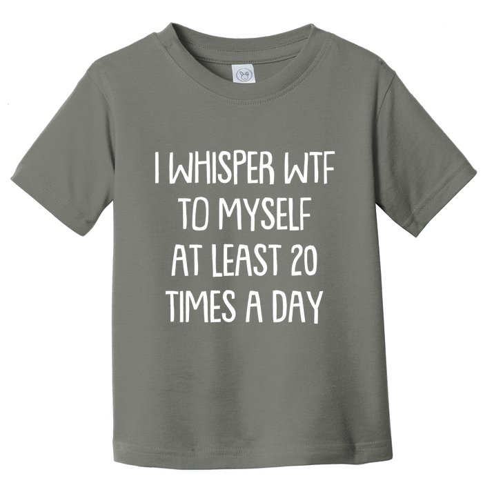 Funny I Whisper Wtf To Myself At Least 20 Times A Day Toddler T-Shirt
