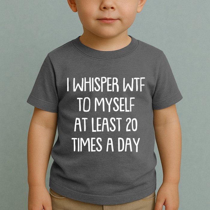 Funny I Whisper Wtf To Myself At Least 20 Times A Day Toddler T-Shirt
