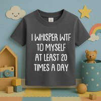 Funny I Whisper Wtf To Myself At Least 20 Times A Day Toddler T-Shirt