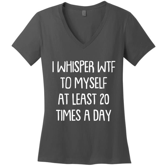 Funny I Whisper Wtf To Myself At Least 20 Times A Day Women's V-Neck T-Shirt
