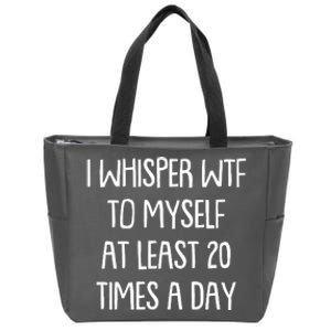 Funny I Whisper Wtf To Myself At Least 20 Times A Day Zip Tote Bag