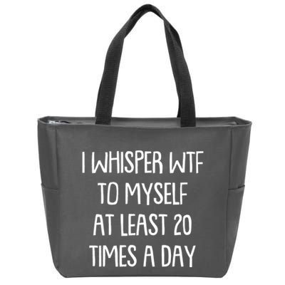 Funny I Whisper Wtf To Myself At Least 20 Times A Day Zip Tote Bag