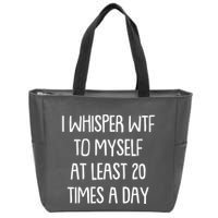 Funny I Whisper Wtf To Myself At Least 20 Times A Day Zip Tote Bag