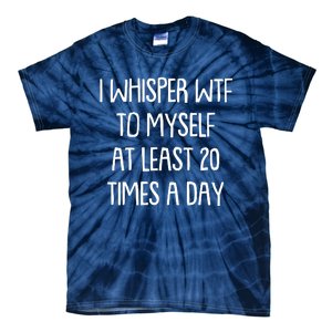 Funny I Whisper Wtf To Myself At Least 20 Times A Day Tie-Dye T-Shirt