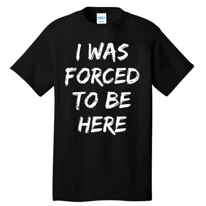 Funny I Was Forced To Be Here Tall T-Shirt