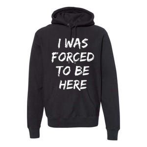 Funny I Was Forced To Be Here Premium Hoodie