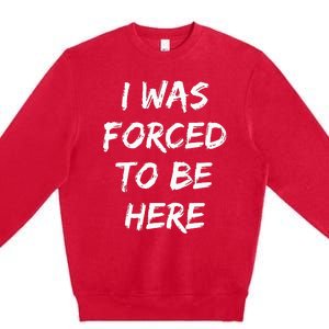 Funny I Was Forced To Be Here Premium Crewneck Sweatshirt