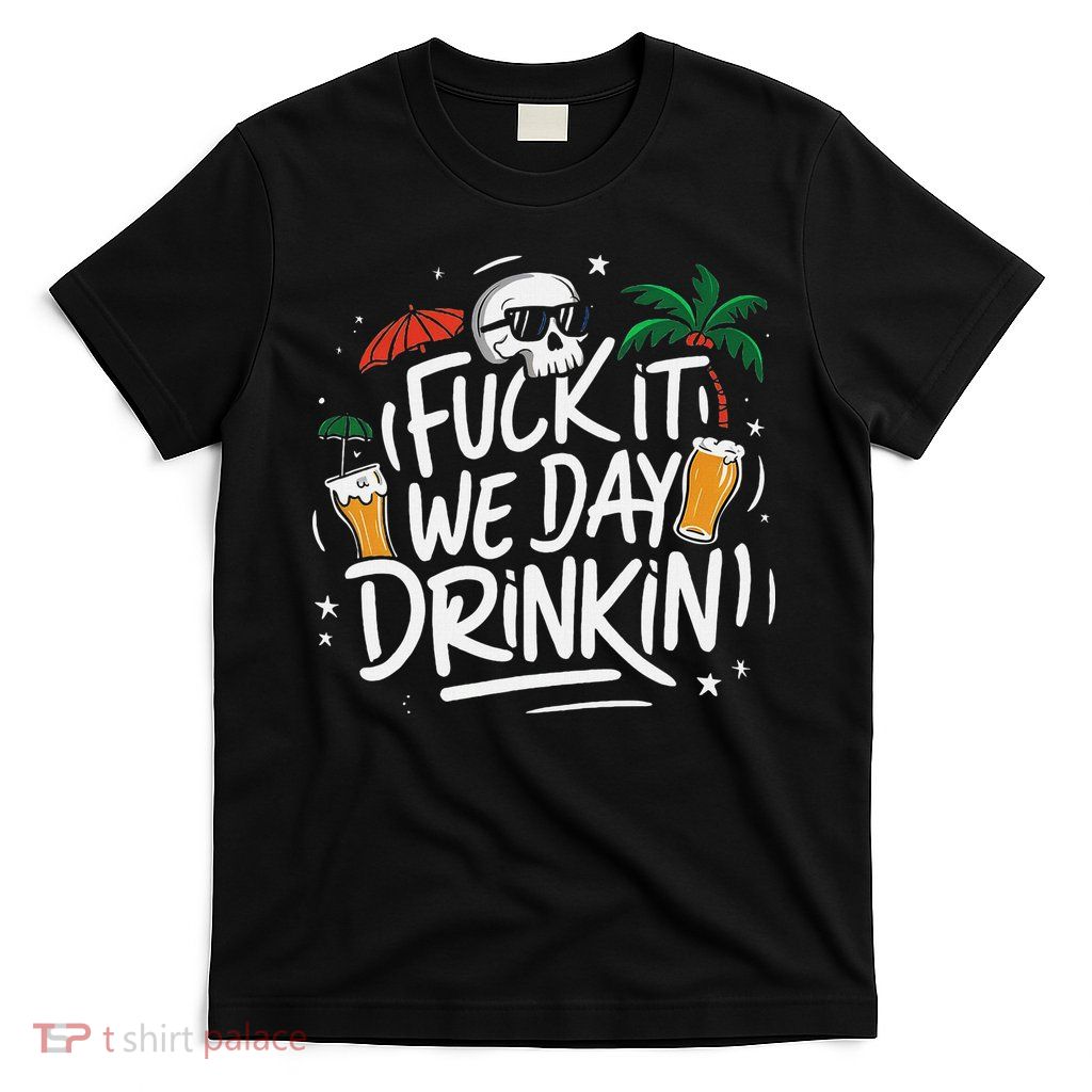 Fuck It We Day Drinkin Funny Summer Beer Drinking T-Shirt