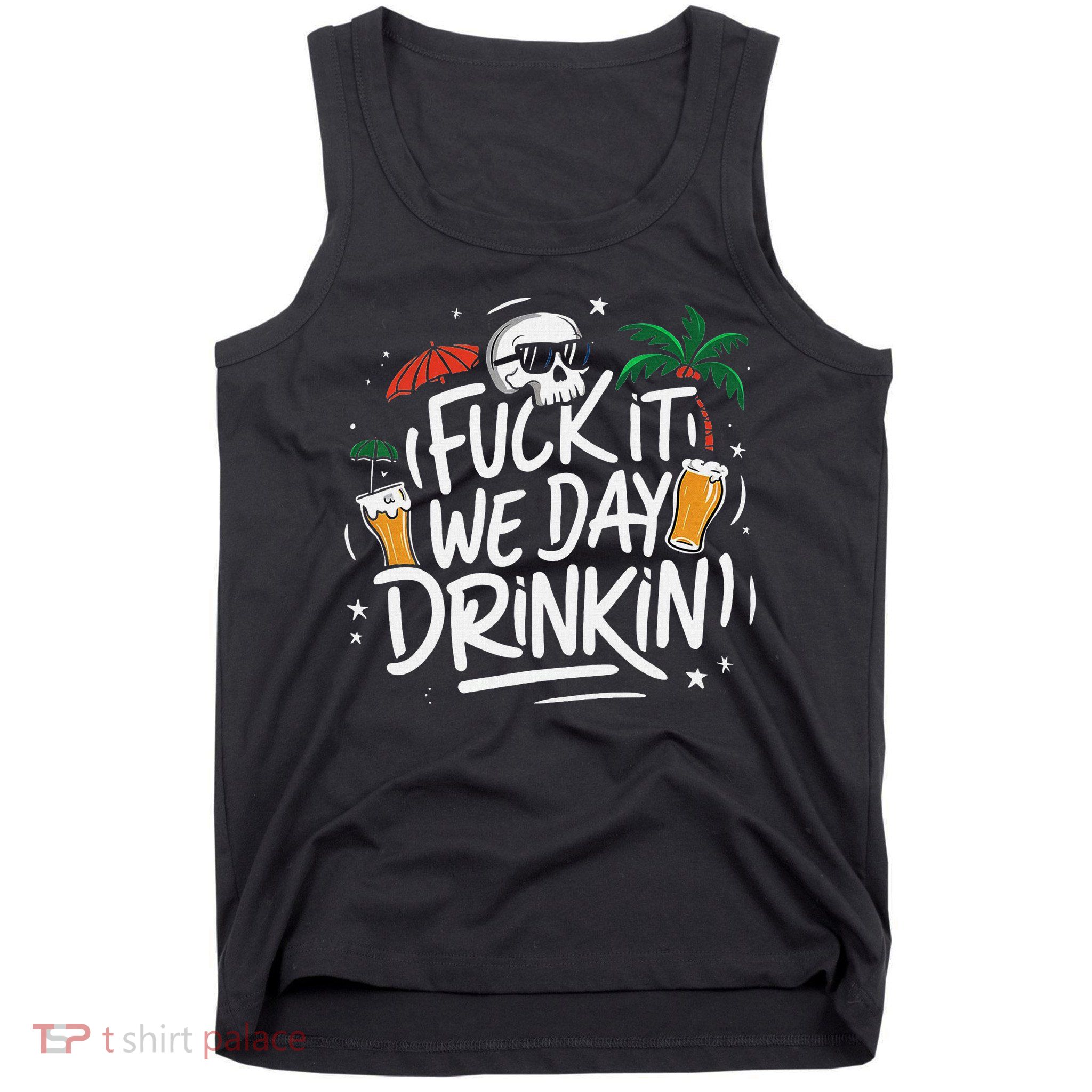 Fuck It We Day Drinkin Funny Summer Beer Drinking Tank Top