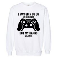 Funny I Was Going To Do My Homework But Hands Full Gamer TShirt Garment-Dyed Sweatshirt