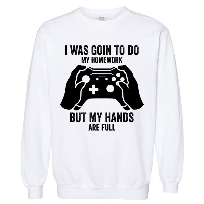 Funny I Was Going To Do My Homework But Hands Full Gamer TShirt Garment-Dyed Sweatshirt