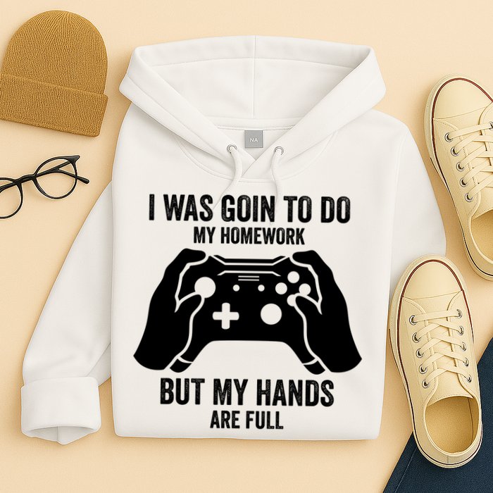 Funny I Was Going To Do My Homework But Hands Full Gamer TShirt Hoodie