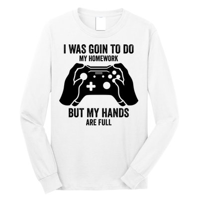Funny I Was Going To Do My Homework But Hands Full Gamer TShirt Long Sleeve Shirt