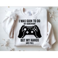Funny I Was Going To Do My Homework But Hands Full Gamer TShirt Sweatshirt