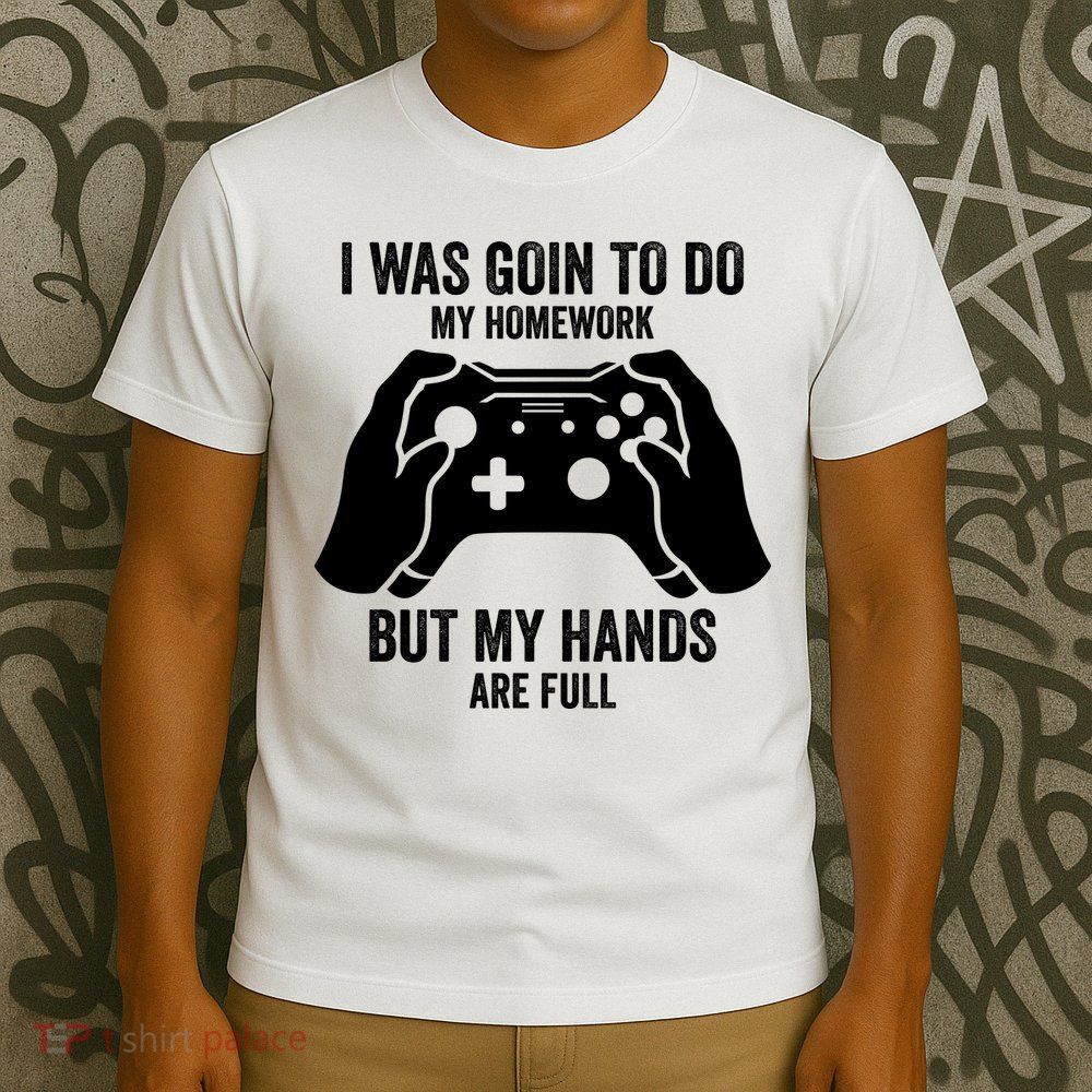 Funny I Was Going To Do My Homework But Hands Full Gamer TShirt T-Shirt