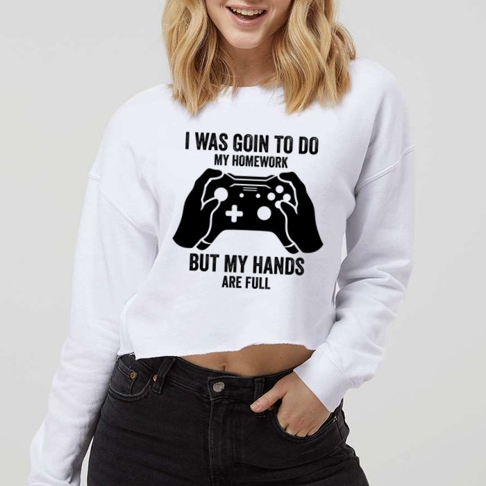 Funny I Was Going To Do My Homework But Hands Full Gamer TShirt Cropped Pullover Crew