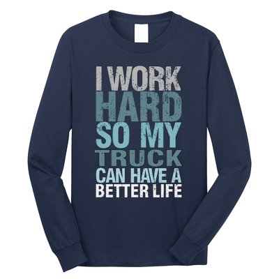 Funny I Work Hard So My Truck Can Have A Better Life Long Sleeve Shirt